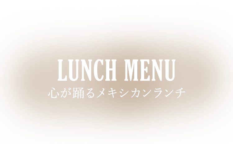 LUNCH MENU 心が踊るメキシカンランチ